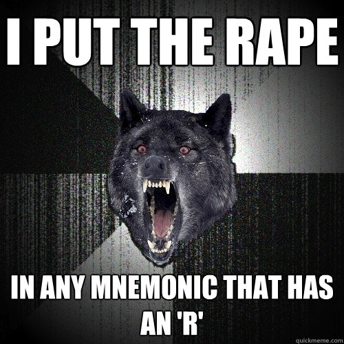 I put the rape in any mnemonic that has an 'r'  Insanity Wolf
