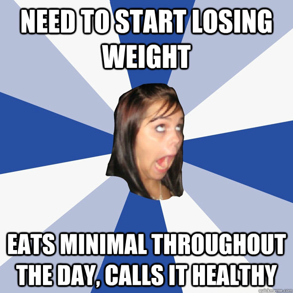 need to start losing weight eats minimal throughout the day, calls it healthy  Annoying Facebook Girl