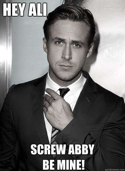 Hey Ali Screw abby
 be mine! - Hey Ali Screw abby
 be mine!  Ryan Gosling Valentine