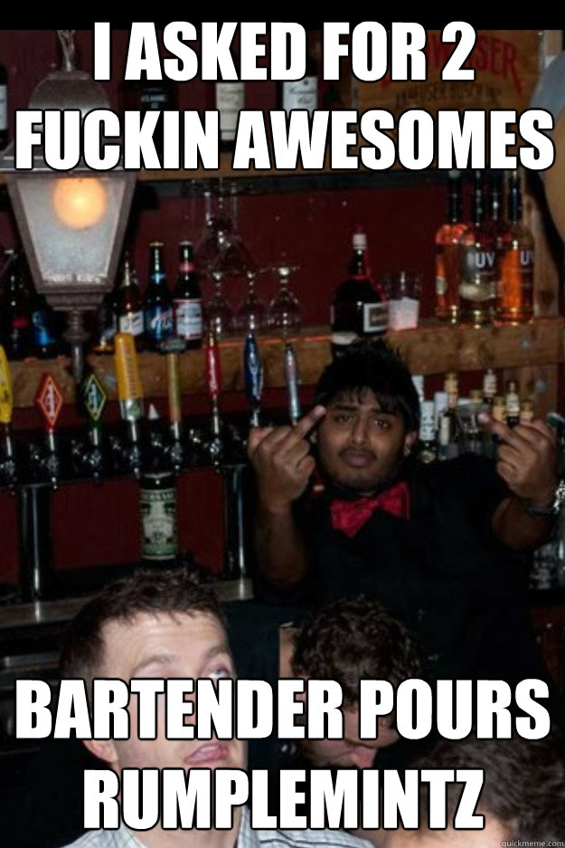 I asked for 2 fuckin awesomes bartender pours rumplemintz  