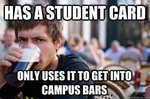 Has a Student card only uses it to get into campus bars  Lazy College Senior