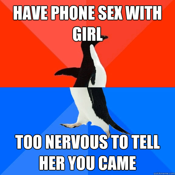 have phone sex with girl too nervous to tell her you came  Socially Awesome Awkward Penguin