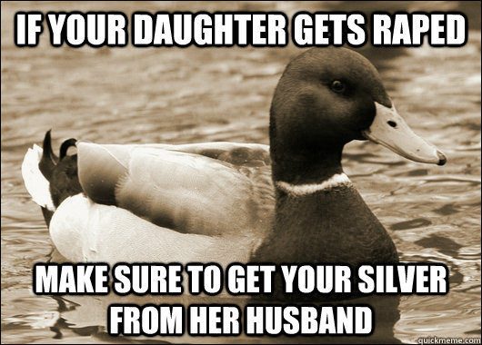 If your daughter gets raped make sure to get your silver from her husband - If your daughter gets raped make sure to get your silver from her husband  Old Advice Malard