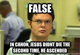 FALSE in canon, jesus didnt die the second time, he ascended  Dwight False