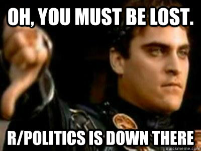 Oh, you must be lost. r/politics is down there  Downvoting Roman