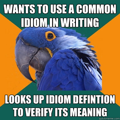 wants to use a common idiom in writing looks up idiom defintion to verify its meaning  Paranoid Parrot