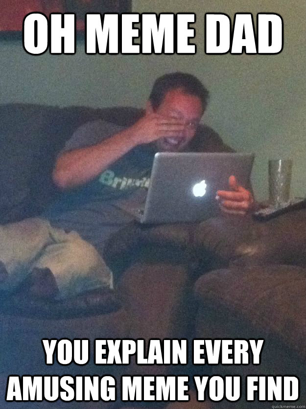 Oh Meme dad You explain every amusing meme you find  Reddit Meme Dad