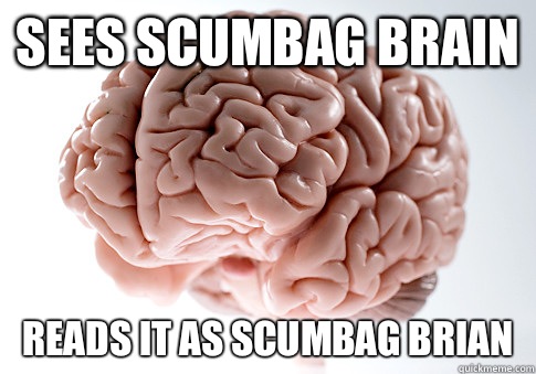 SEES SCUMBAG BRAIN READS IT AS SCUMBAG BRIAN  Scumbag Brain