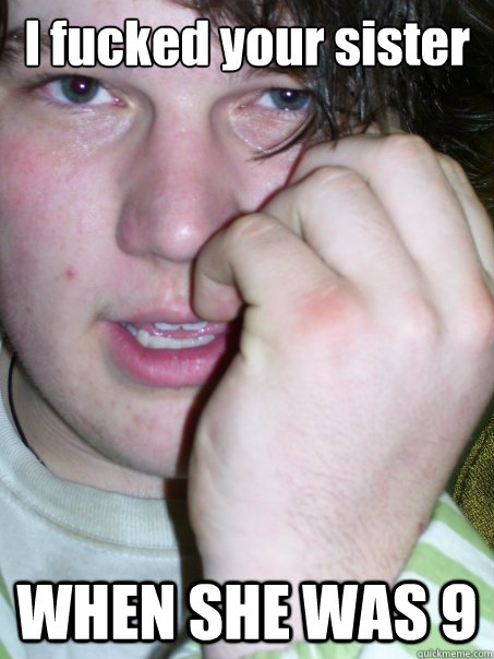 I fucked your sister WHEN SHE WAS 9 - I fucked your sister WHEN SHE WAS 9  Misc