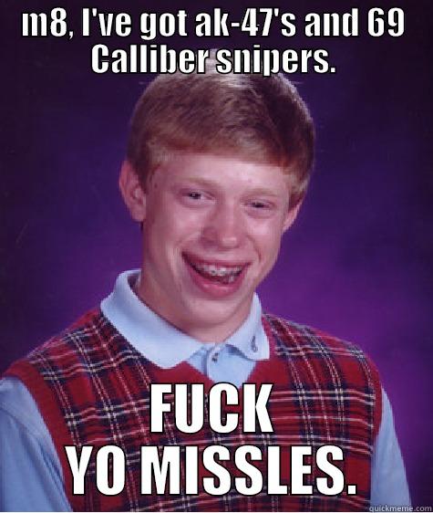 M8, I'VE GOT AK-47'S AND 69 CALLIBER SNIPERS. FUCK YO MISSLES. Bad Luck Brian