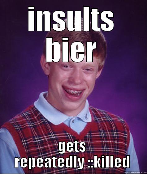 INSULTS BIER GETS REPEATEDLY ::KILLED Bad Luck Brian
