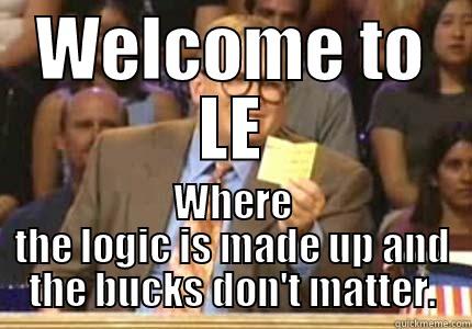 this won't make sense to anyone - WELCOME TO LE WHERE THE LOGIC IS MADE UP AND THE BUCKS DON'T MATTER. Drew carey