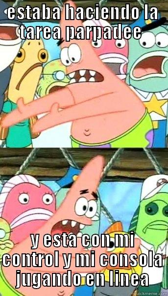 ESTABA HACIENDO LA TAREA PARPADEE  Y ESTA CON MI CONTROL Y MI CONSOLA JUGANDO EN LINEA Push it somewhere else Patrick