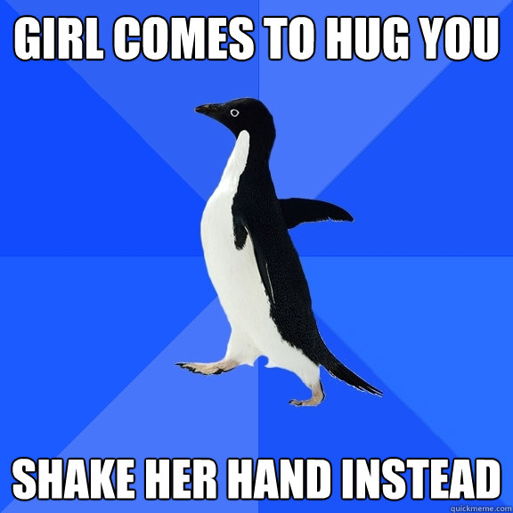 Girl comes to hug you Shake her hand instead  Socially Awkward Penguin