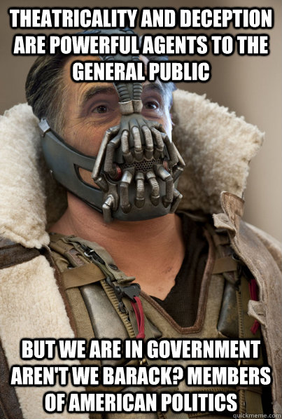 Theatricality and deception are powerful agents to the general public but we are in government aren't we Barack? Members of American politics - Theatricality and deception are powerful agents to the general public but we are in government aren't we Barack? Members of American politics  Bane Romney