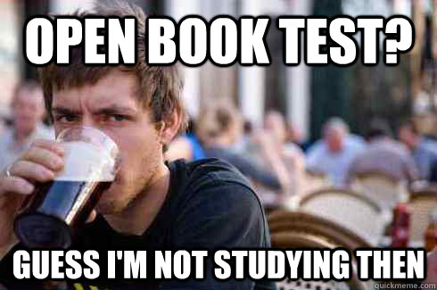 Open book test? guess i'm not studying then  Lazy College Senior
