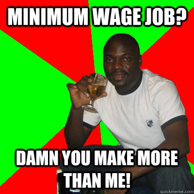 minimum wage job? damn you make more than me! - minimum wage job? damn you make more than me!  Low Expectations Black Father