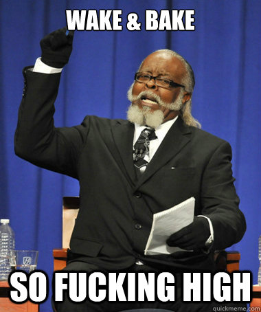 wake & bake so fucking high  The Rent Is Too Damn High