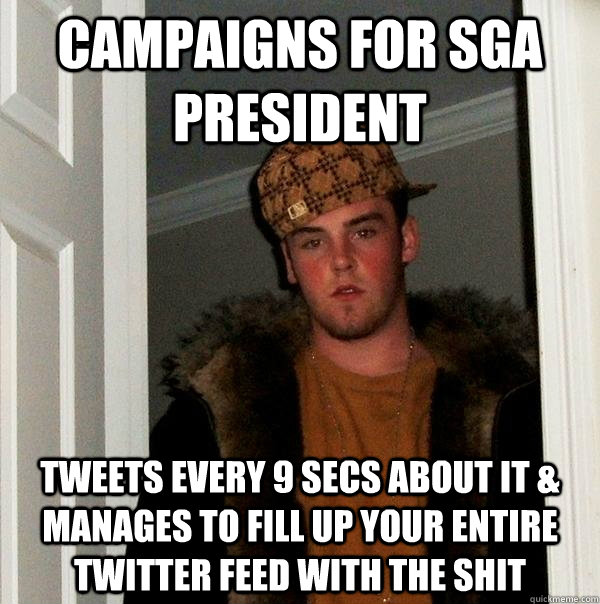 CAMPAIGNS FOR SGA PRESIDENT TWEETS EVERY 9 SECS ABOUT IT & MANAGES TO FILL UP YOUR ENTIRE TWITTER FEED WITH THE SHIT  Scumbag Steve