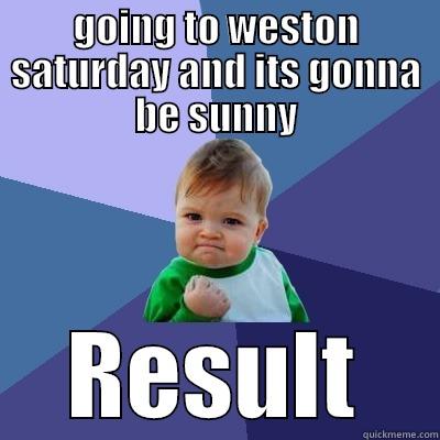 GOING TO WESTON SATURDAY AND ITS GONNA BE SUNNY RESULT Success Kid