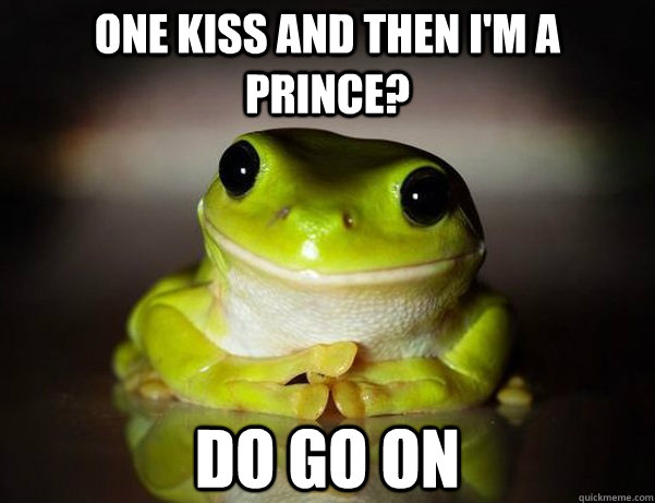 one kiss and then i'm a prince? do go on  Fascinated Frog