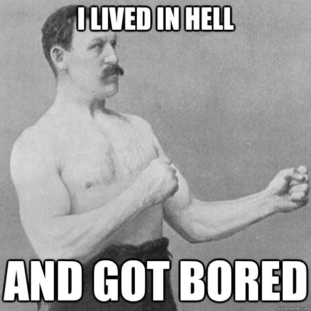 i lived in hell and got bored  overly manly man