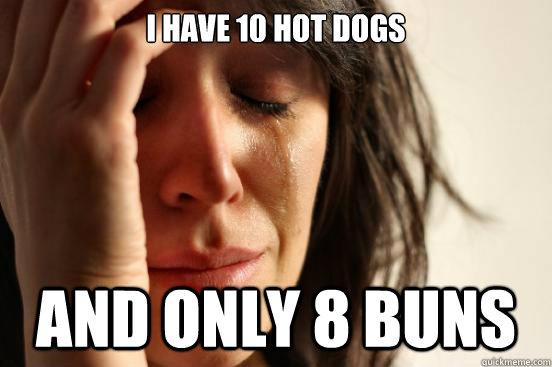 I have 10 hot dogs and only 8 buns  First World Problems