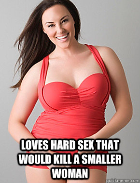  loves hard sex that would kill a smaller woman  Good sport plus size woman