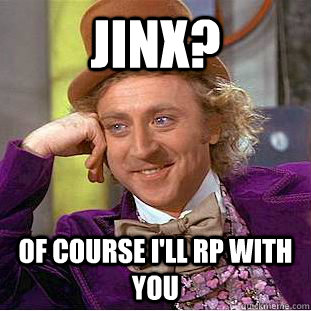 Jinx? Of course I'll RP with you  Creepy Wonka