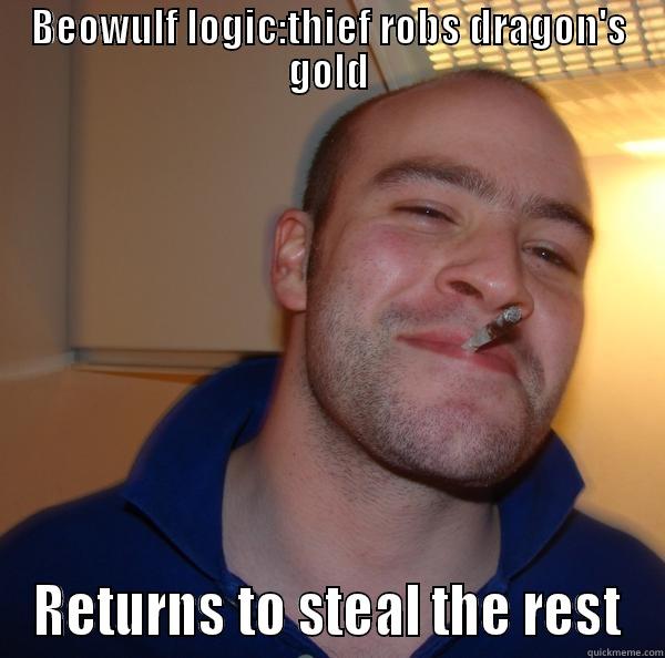 BEOWULF LOGIC:THIEF ROBS DRAGON'S GOLD RETURNS TO STEAL THE REST Good Guy Greg 