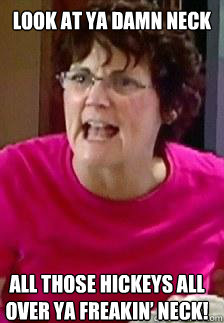 Look at ya damn neck  all those hickeys all over ya freakin’ neck! - Look at ya damn neck  all those hickeys all over ya freakin’ neck!  teen mom meme