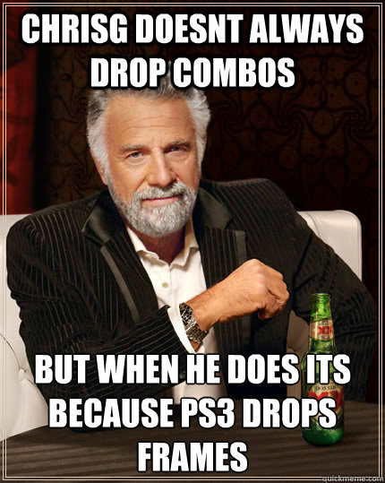 CHRISG DOESNT ALWAYS DROP COMBOS BUT WHEN HE DOES ITS BECAUSE PS3 DROPS FRAMES  The Most Interesting Man In The World