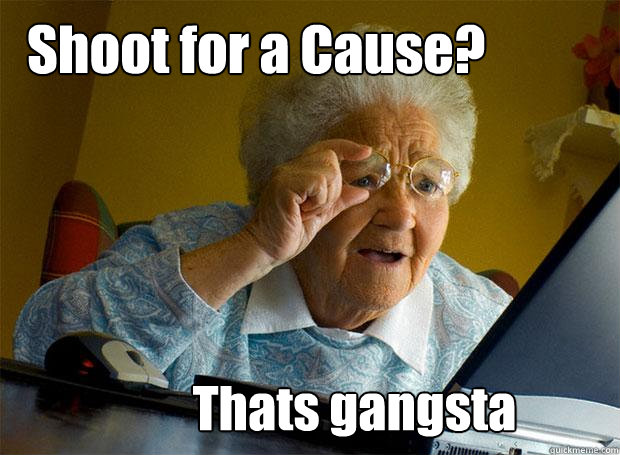 Shoot for a Cause? Thats gangsta - Shoot for a Cause? Thats gangsta  Grandma finds the Internet
