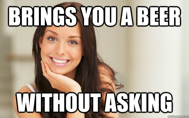 Brings You A Beer Without Asking Good Girl Gina Quickmeme 
