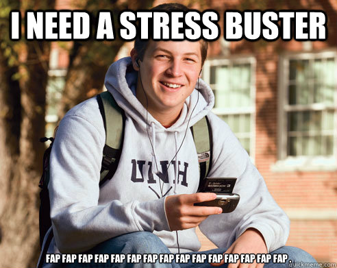 I need a stress buster Fap fap fap fap fap fap fap fap fap fap fap fap fap fap fap .  College Freshman