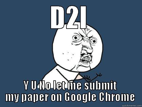 D2L Y U NO LET ME SUBMIT MY PAPER ON GOOGLE CHROME Y U No