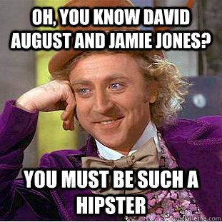 Oh, you know david august and jamie jones? you must be such a hipster  Condescending Wonka