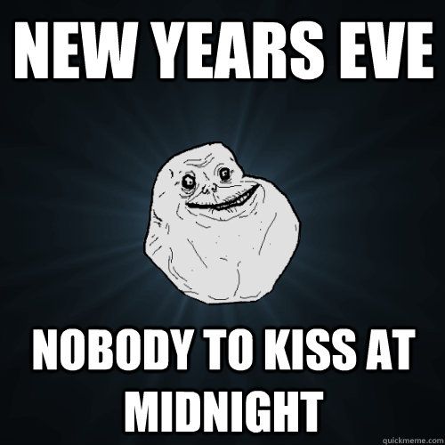 New Years Eve Nobody to kiss at midnight - New Years Eve Nobody to kiss at midnight  Forever Alone