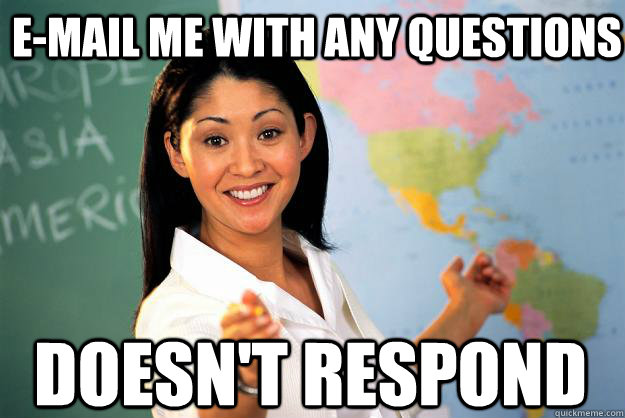 E-mail me with any questions Doesn't respond  Unhelpful High School Teacher