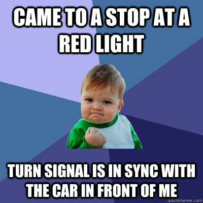 Came to a stop at a red light turn signal is in sync with the car in front of me  Success Kid