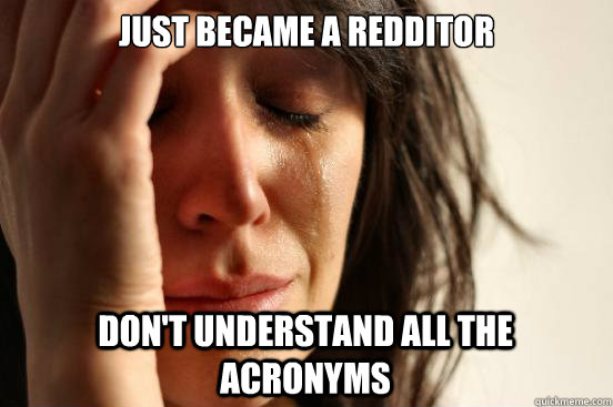 Just became a Redditor Don't understand all the acronyms  First World Problems