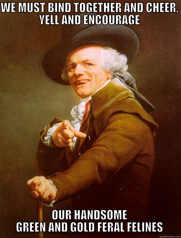 WE MUST BIND TOGETHER AND CHEER, YELL AND ENCOURAGE OUR HANDSOME GREEN AND GOLD FERAL FELINES Joseph Ducreux