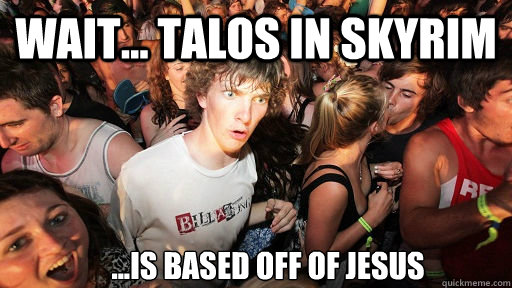 Wait... Talos in skyrim ...is based off of jesus  Sudden Clarity Clarence