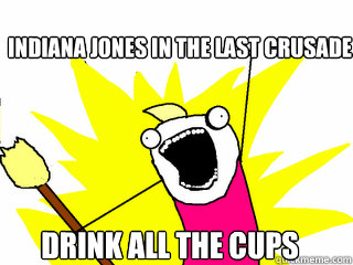 Indiana jones in the last crusade drink all the cups  All The Things