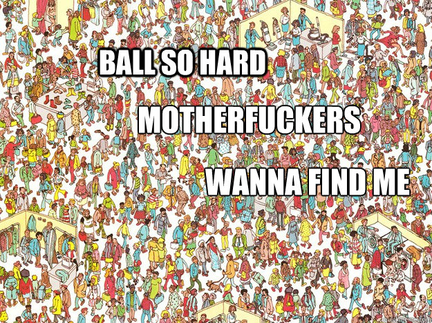 Ball so hard  Motherfuckers Wanna find me  