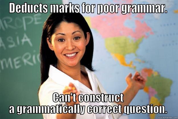 Deducts marks for poor grammar - DEDUCTS MARKS FOR POOR GRAMMAR. CAN'T CONSTRUCT A GRAMMATICALLY CORRECT QUESTION. Unhelpful High School Teacher