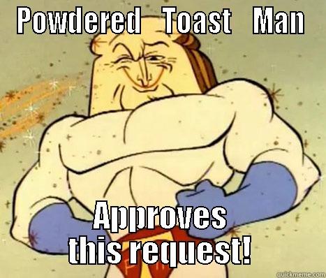 Powdered Toast Man - POWDERED    TOAST    MAN APPROVES THIS REQUEST! Misc