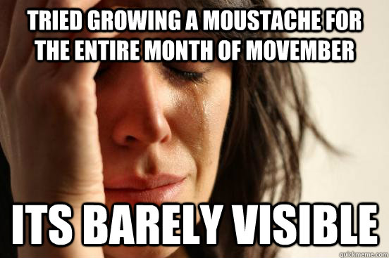 Tried growing a moustache for the entire month of movember Its barely visible  First World Problems