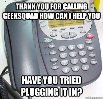 Thank you for calling geeksquad how can i help you Have you tried plugging it in?  
