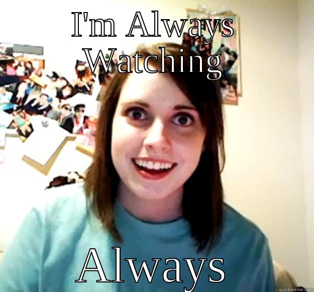 I'M ALWAYS WATCHING ALWAYS Overly Attached Girlfriend